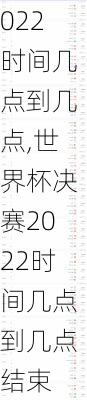 世界杯决赛2022时间几点到几点,世界杯决赛2022时间几点到几点结束