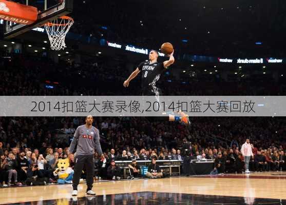 2014扣篮大赛录像,2014扣篮大赛回放