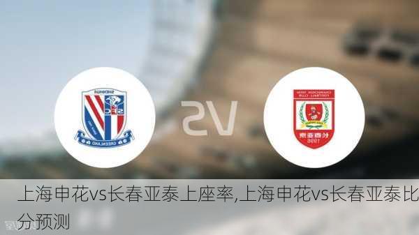 上海申花vs长春亚泰上座率,上海申花vs长春亚泰比分预测
