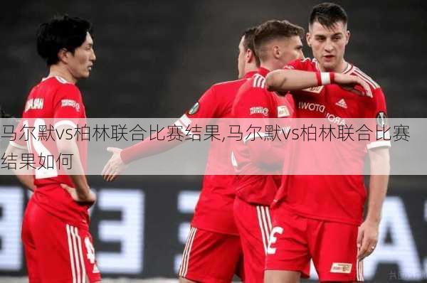 马尔默vs柏林联合比赛结果,马尔默vs柏林联合比赛结果如何