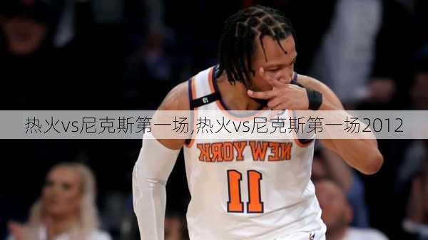 热火vs尼克斯第一场,热火vs尼克斯第一场2012