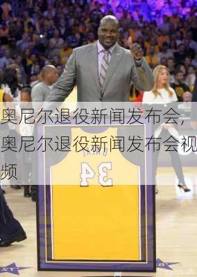 奥尼尔退役新闻发布会,奥尼尔退役新闻发布会视频