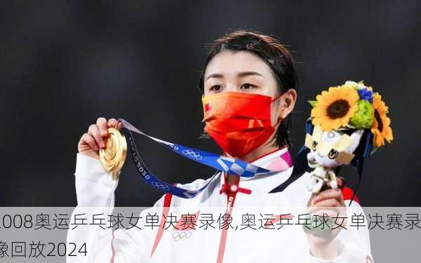 2008奥运乒乓球女单决赛录像,奥运乒乓球女单决赛录像回放2024