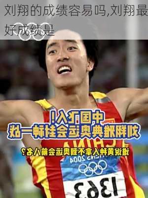 刘翔的成绩容易吗,刘翔最好成绩是