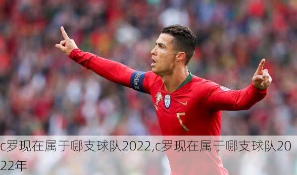c罗现在属于哪支球队2022,c罗现在属于哪支球队2022年