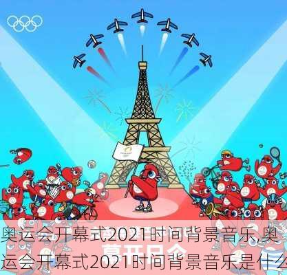 奥运会开幕式2021时间背景音乐,奥运会开幕式2021时间背景音乐是什么