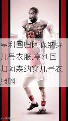 亨利回归阿森纳穿几号衣服,亨利回归阿森纳穿几号衣服啊