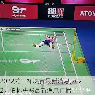 2022尤伯杯决赛最新消息,2022尤伯杯决赛最新消息直播