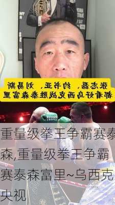 重量级拳王争霸赛泰森,重量级拳王争霸赛泰森富里~乌西克央视