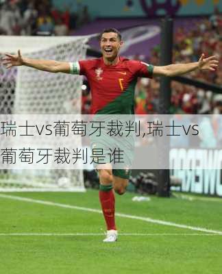 瑞士vs葡萄牙裁判,瑞士vs葡萄牙裁判是谁