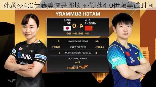 孙颖莎4:0伊藤美诚是哪场,孙颖莎4:0伊藤美诚时间