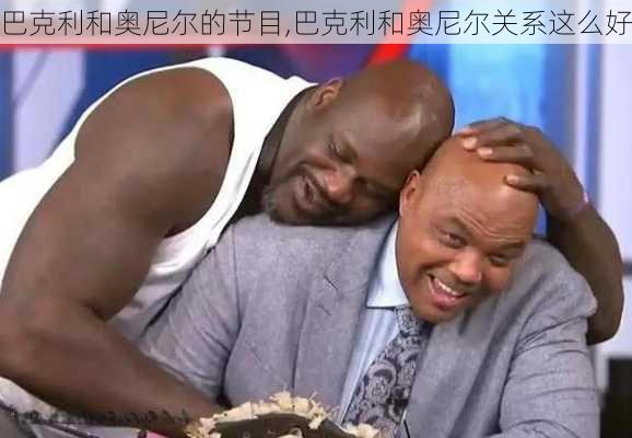 巴克利和奥尼尔的节目,巴克利和奥尼尔关系这么好