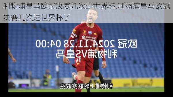 利物浦皇马欧冠决赛几次进世界杯,利物浦皇马欧冠决赛几次进世界杯了
