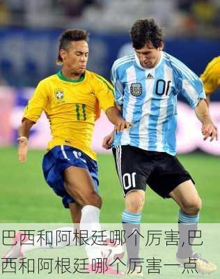 巴西和阿根廷哪个厉害,巴西和阿根廷哪个厉害一点