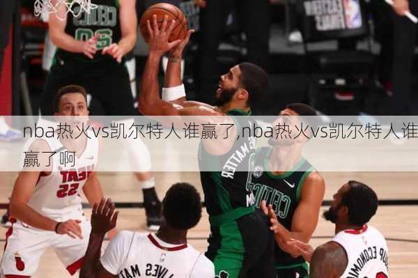 nba热火vs凯尔特人谁赢了,nba热火vs凯尔特人谁赢了啊