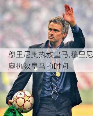 穆里尼奥执教皇马,穆里尼奥执教皇马的时间