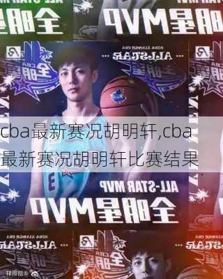 cba最新赛况胡明轩,cba最新赛况胡明轩比赛结果