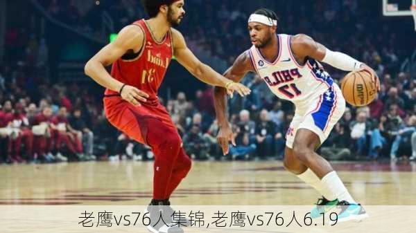 老鹰vs76人集锦,老鹰vs76人6.19