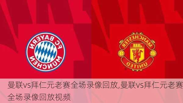 曼联vs拜仁元老赛全场录像回放,曼联vs拜仁元老赛全场录像回放视频