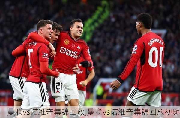 曼联vs诺维奇集锦回放,曼联vs诺维奇集锦回放视频