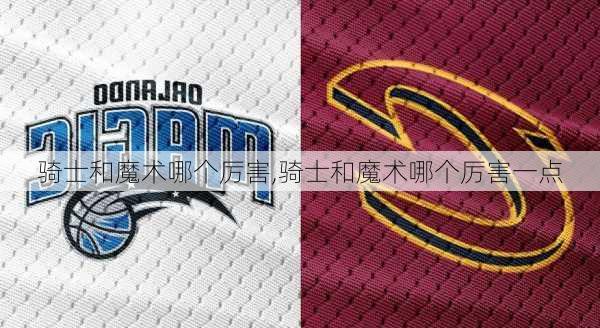 骑士和魔术哪个厉害,骑士和魔术哪个厉害一点