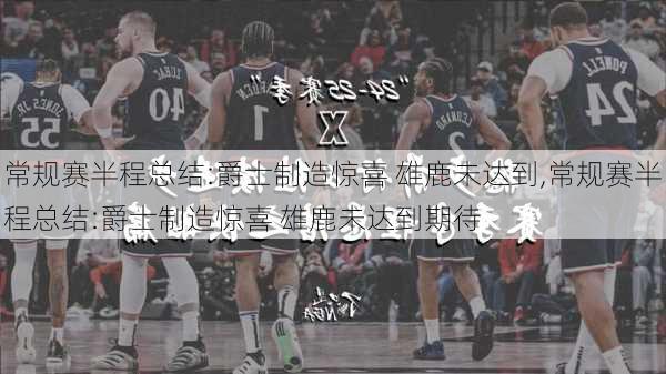 常规赛半程总结:爵士制造惊喜 雄鹿未达到,常规赛半程总结:爵士制造惊喜 雄鹿未达到期待