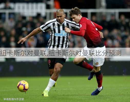 纽卡斯尔对曼联,纽卡斯尔对曼联比分预测