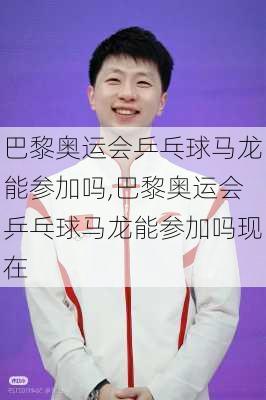 巴黎奥运会乒乓球马龙能参加吗,巴黎奥运会乒乓球马龙能参加吗现在