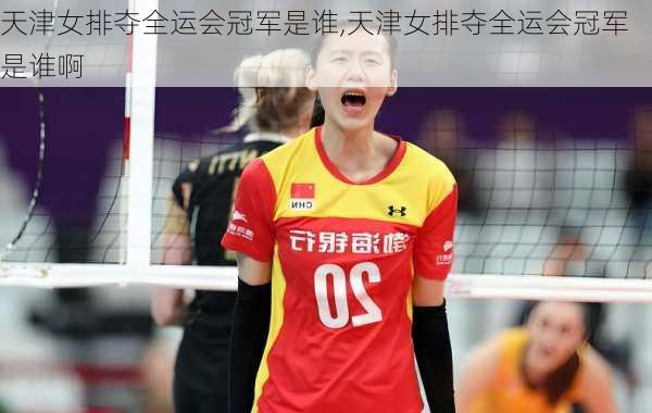 天津女排夺全运会冠军是谁,天津女排夺全运会冠军是谁啊