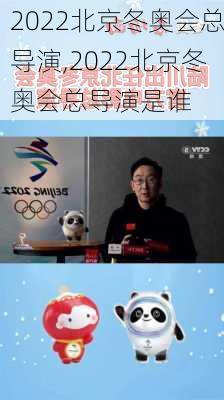 2022北京冬奥会总导演,2022北京冬奥会总导演是谁