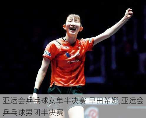 亚运会乒乓球女单半决赛 早田希娜,亚运会乒乓球男团半决赛