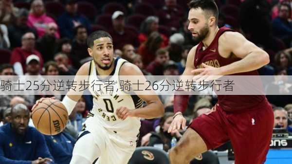 骑士25分逆转步行者,骑士26分逆转步行者