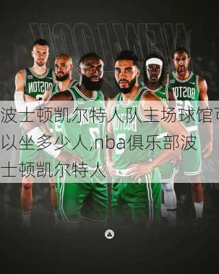 波士顿凯尔特人队主场球馆可以坐多少人,nba俱乐部波士顿凯尔特人
