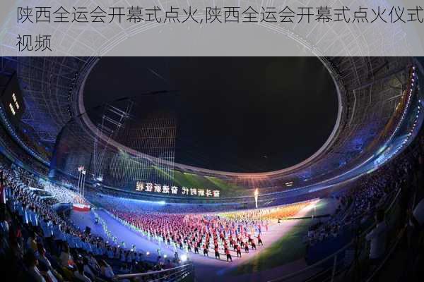 陕西全运会开幕式点火,陕西全运会开幕式点火仪式视频