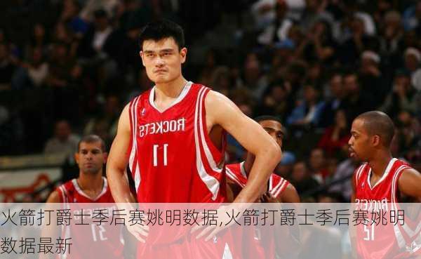 火箭打爵士季后赛姚明数据,火箭打爵士季后赛姚明数据最新
