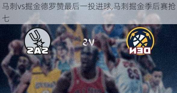 马刺vs掘金德罗赞最后一投进球,马刺掘金季后赛抢七