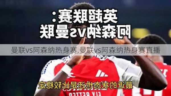 曼联vs阿森纳热身赛,曼联vs阿森纳热身赛直播