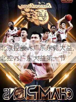 北京控股vs广东东莞大益,北控vs广东大益第一节