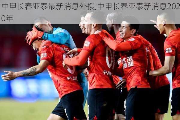 中甲长春亚泰最新消息外援,中甲长春亚泰新消息2020年