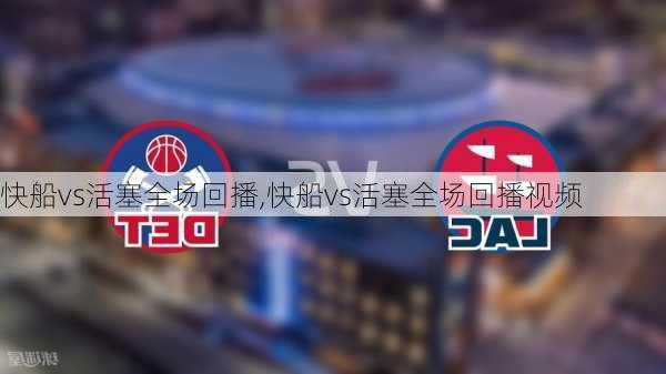 快船vs活塞全场回播,快船vs活塞全场回播视频
