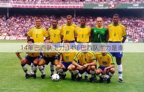 14年巴西队主力,14年巴西队主力是谁