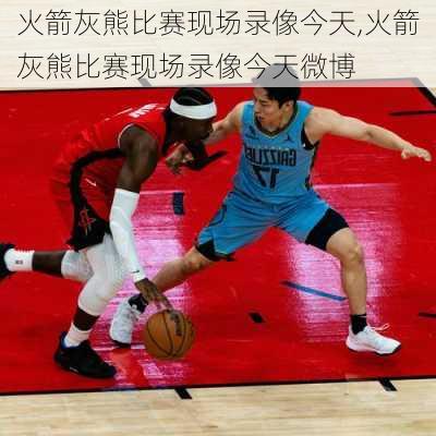 火箭灰熊比赛现场录像今天,火箭灰熊比赛现场录像今天微博