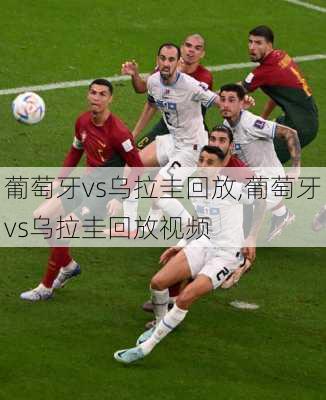 葡萄牙vs乌拉圭回放,葡萄牙vs乌拉圭回放视频
