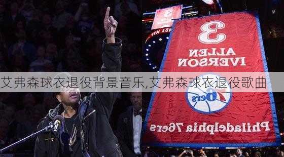 艾弗森球衣退役背景音乐,艾弗森球衣退役歌曲