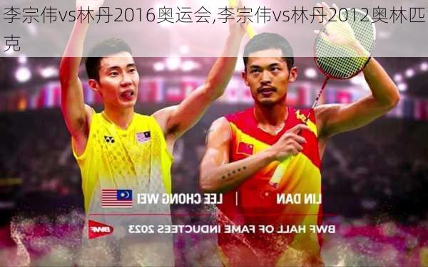 李宗伟vs林丹2016奥运会,李宗伟vs林丹2012奥林匹克