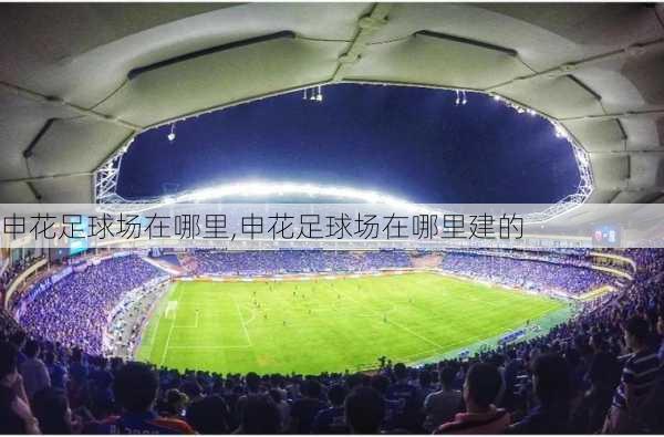 申花足球场在哪里,申花足球场在哪里建的