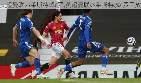 英超曼联vs莱斯特城c罗,英超曼联vs莱斯特城c罗回放