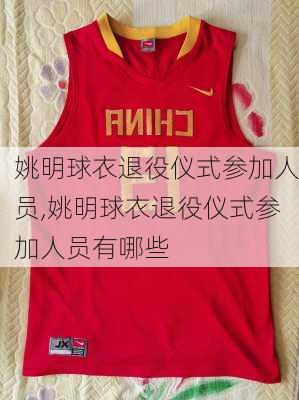 姚明球衣退役仪式参加人员,姚明球衣退役仪式参加人员有哪些