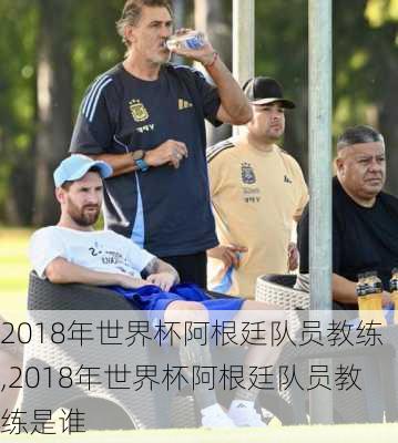 2018年世界杯阿根廷队员教练,2018年世界杯阿根廷队员教练是谁