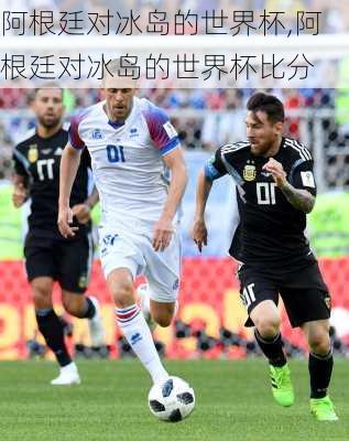 阿根廷对冰岛的世界杯,阿根廷对冰岛的世界杯比分
